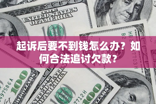 武汉起诉后要不到钱怎么办？如何合法追讨欠款？