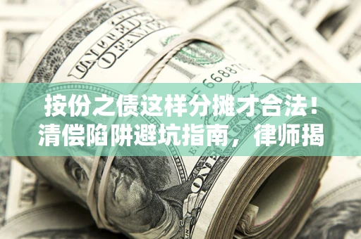 武汉按份之债这样分摊才合法！清偿陷阱避坑指南，律师揭秘关键条款