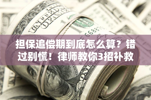 武汉担保追偿期到底怎么算？错过别慌！律师教你3招补救