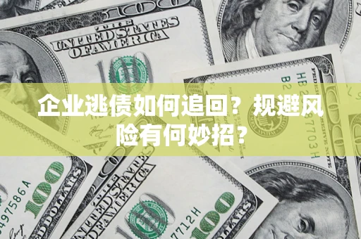 武汉企业逃债如何追回？规避风险有何妙招？