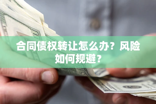 武汉合同债权转让怎么办？风险如何规避？
