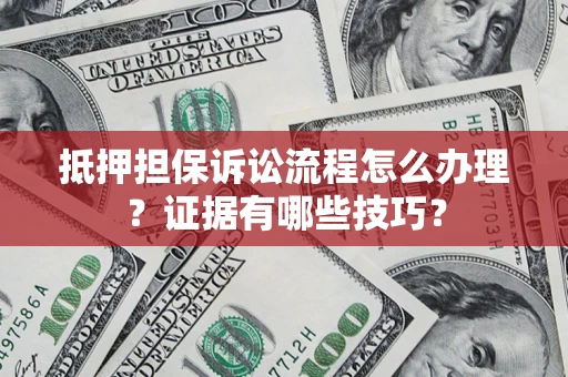 武汉抵押担保诉讼流程怎么办理？证据有哪些技巧？