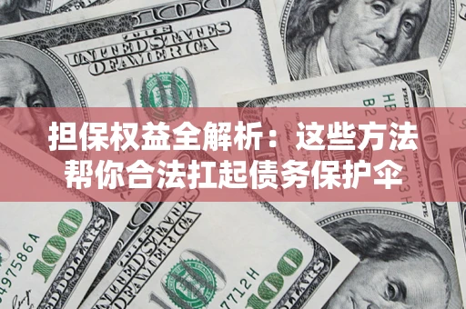 武汉担保权益全解析：这些方法帮你合法扛起债务保护伞