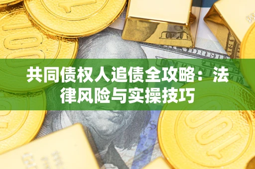 武汉共同债权人追债全攻略：法律风险与实操技巧