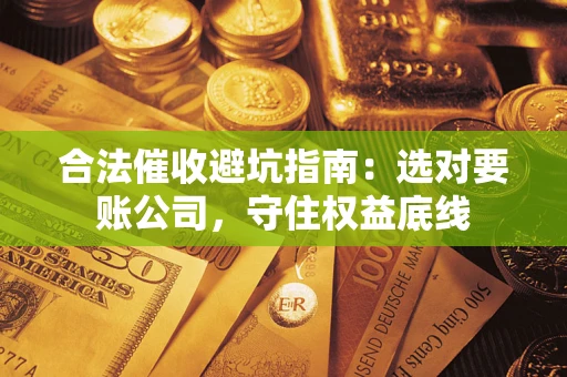 武汉合法催收避坑指南：选对要账公司，守住权益底线
