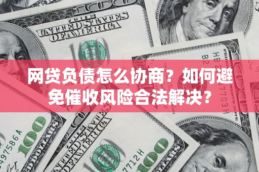 武汉网贷负债怎么协商？如何避免催收风险合法解决？
