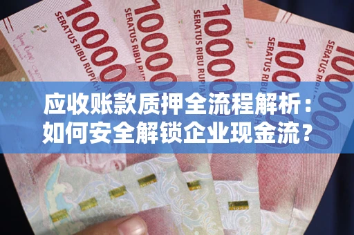 武汉应收账款质押全流程解析：如何安全解锁企业现金流？