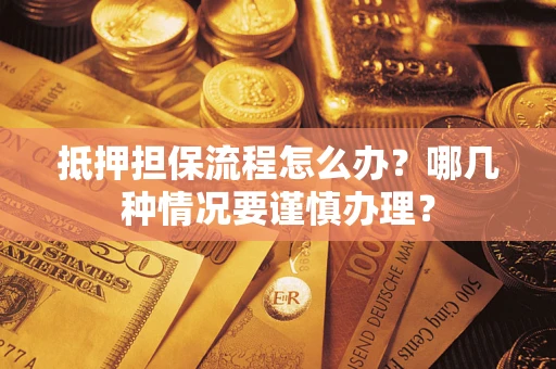 武汉抵押担保流程怎么办？哪几种情况要谨慎办理？