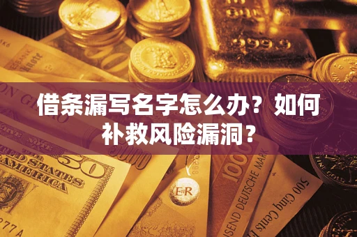 武汉借条漏写名字怎么办？如何补救风险漏洞？