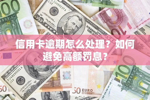 武汉信用卡逾期怎么处理？如何避免高额罚息？