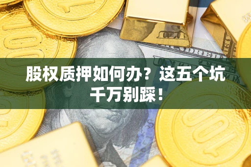 武汉股权质押如何办？这五个坑千万别踩！