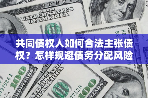 武汉共同债权人如何合法主张债权？怎样规避债务分配风险？