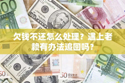武汉欠钱不还怎么处理？遇上老赖有办法追回吗？