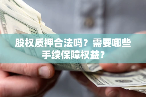 武汉股权质押合法吗？需要哪些手续保障权益？