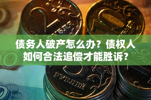 武汉债务人破产怎么办？债权人如何合法追偿才能胜诉？