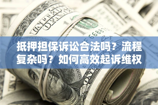 武汉抵押担保诉讼合法吗？流程复杂吗？如何高效起诉维权？