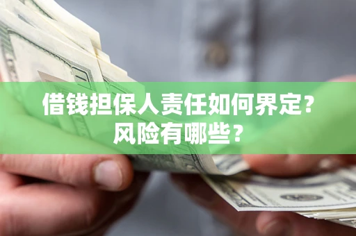 武汉借钱担保人责任如何界定?风险有哪些? 武汉借钱担保人责任如何界定?风险有哪些?