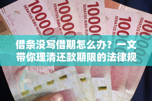 武汉借条没写借期怎么办？一文带你理清还款期限的法律规则