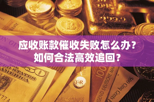 武汉应收账款催收失败怎么办？如何合法高效追回？