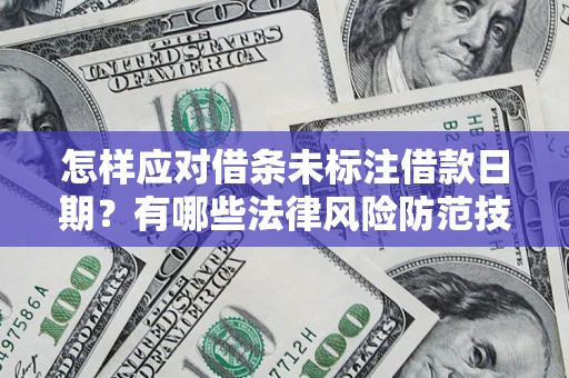 武汉怎样应对借条未标注借款日期？有哪些法律风险防范技巧？