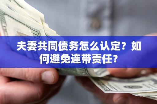 武汉夫妻共同债务怎么认定？如何避免连带责任？
