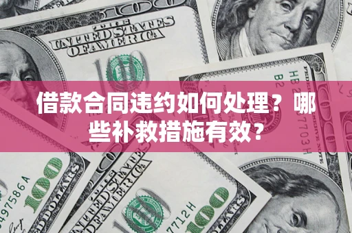 武汉借款合同违约如何处理？哪些补救措施有效？