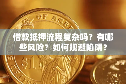 武汉借款抵押流程复杂吗？有哪些风险？如何规避陷阱？