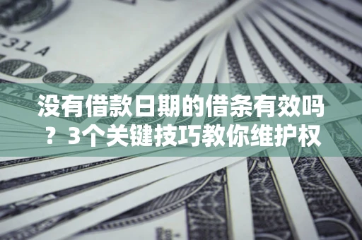 武汉没有借款日期的借条有效吗？3个关键技巧教你维护权益