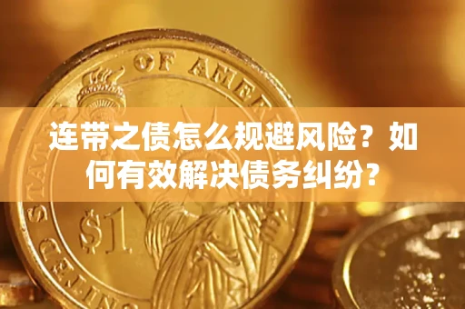 武汉连带之债怎么规避风险？如何有效解决债务纠纷？