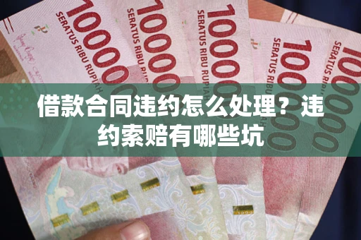 武汉借款合同违约怎么处理？违约索赔有哪些坑