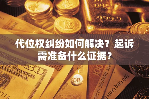 武汉代位权纠纷如何解决？起诉需准备什么证据？