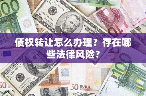 武汉债权转让怎么办理？存在哪些法律风险？