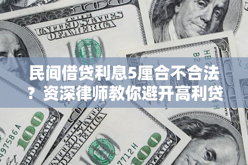 武汉民间借贷利息5厘合不合法？资深律师教你避开高利贷陷阱