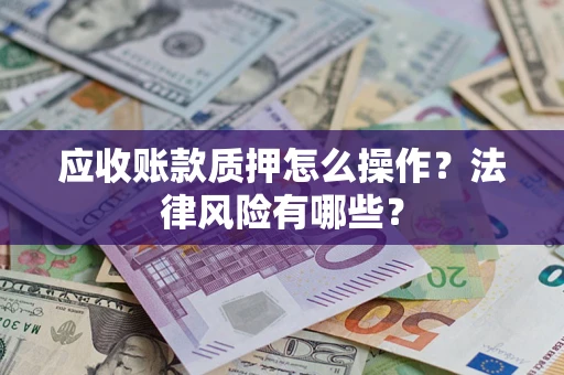 武汉应收账款质押怎么操作？法律风险有哪些？
