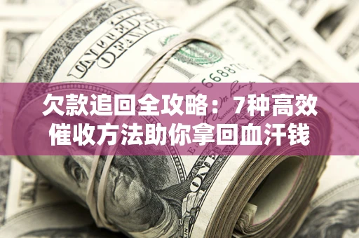 武汉欠款追回全攻略：7种高效催收方法助你拿回血汗钱