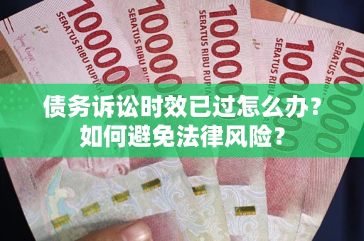 武汉债务诉讼时效已过怎么办？如何避免法律风险？