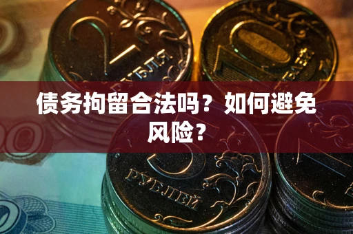 武汉债务拘留合法吗？如何避免风险？