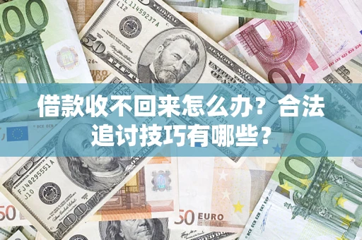 武汉借款收不回来怎么办？合法追讨技巧有哪些？