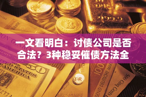 武汉一文看明白：讨债公司是否合法？3种稳妥催债方法全解析