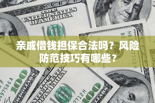 武汉亲戚借钱担保合法吗？风险防范技巧有哪些？
