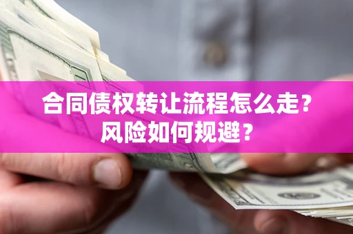 武汉合同债权转让流程怎么走？风险如何规避？