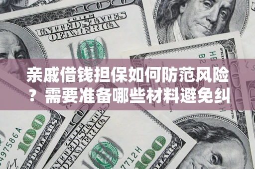 武汉亲戚借钱担保如何防范风险？需要准备哪些材料避免纠纷？