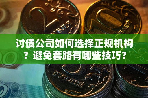 武汉讨债公司如何选择正规机构？避免套路有哪些技巧？