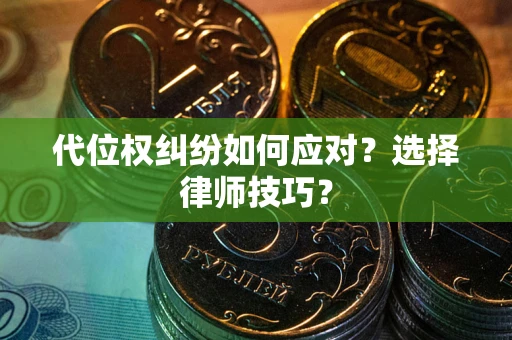 武汉代位权纠纷如何应对？选择律师技巧？
