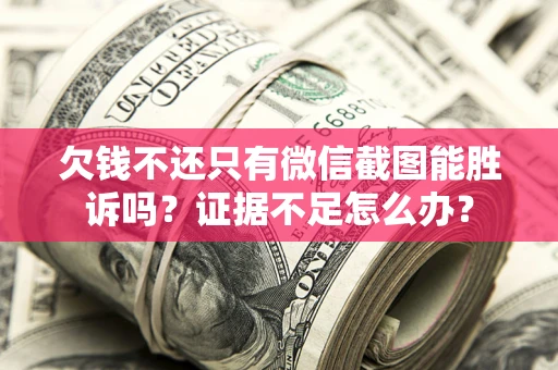 武汉欠钱不还只有微信截图能胜诉吗？证据不足怎么办？