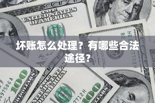 武汉坏账怎么处理？有哪些合法途径？