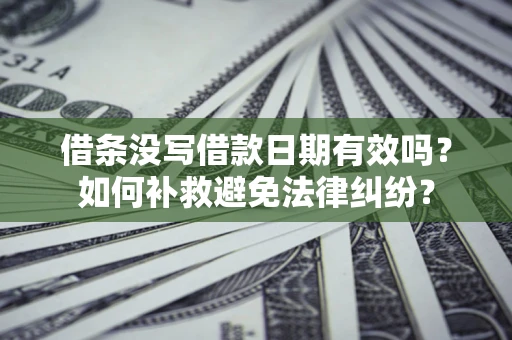 武汉借条没写借款日期有效吗？如何补救避免法律纠纷？