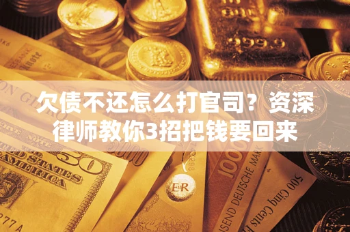 武汉欠债不还怎么打官司？资深律师教你3招把钱要回来