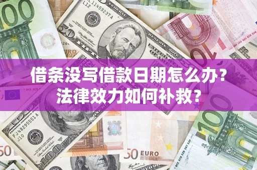 武汉借条没写借款日期怎么办?法律效力如何补救? 武汉借条没写借款日期怎么办?法律效力如何补救?