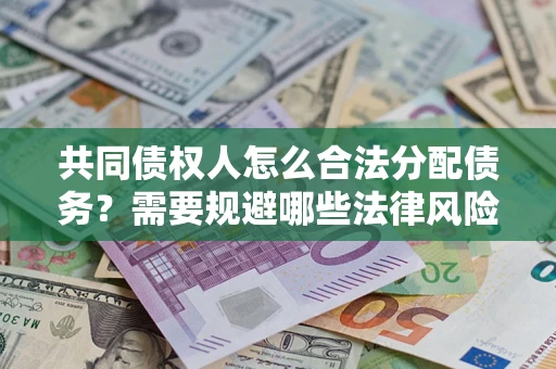 武汉共同债权人怎么合法分配债务？需要规避哪些法律风险？